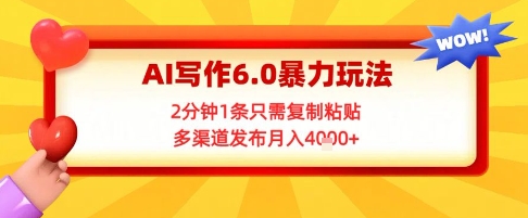 AI写作6.0暴力玩法，2分钟1条只需复制粘贴，多渠道发布月入4k+-赚客网赚