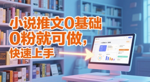 小说推文0基础入门教程，0粉就可做，快速上手-赚客网赚