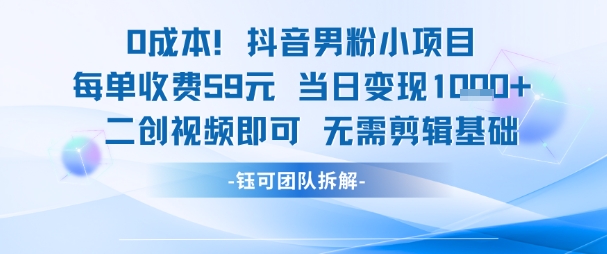0成本，抖音男粉小项目 每单收费59元当日变现1k+ 二创视频即可无需剪辑基础-赚客网赚