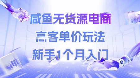 咸鱼无货源电商，高客单价玩法，新手1个月入门-赚客网赚