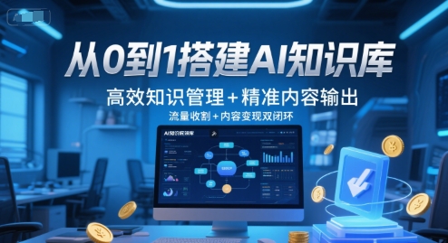 从0到1搭建AI知识库，高效知识管理+精准内容输出，流量收割+内容变现双闭环-赚客网赚