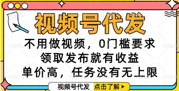 视频号代发，不用做视频，0门槛要求，领取发布就有收益，单价高，任务没有无上限【揭秘】-赚客网赚