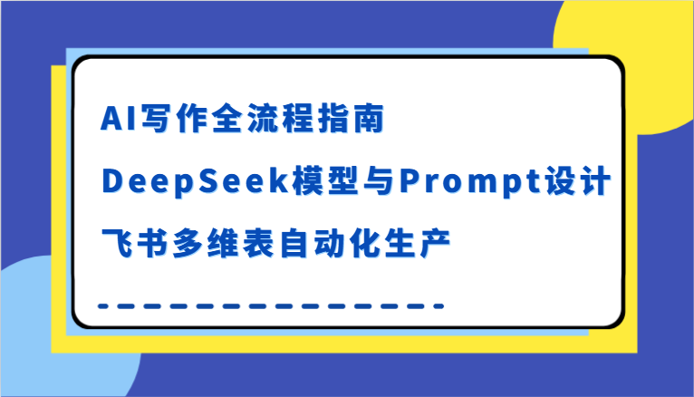 AI写作全流程指南,DeepSeek模型与Prompt设计,飞书多维表自动化生产-赚客网赚