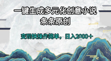 一键生成多元化创意小说，条条原创，变现快操作简单，日入2k+【揭秘】-赚客网赚