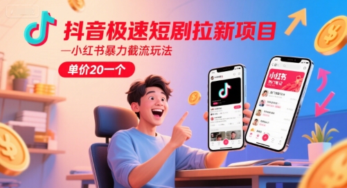 抖音极速短剧拉新项目，小红书暴力截流玩法，单价20一个-赚客网赚