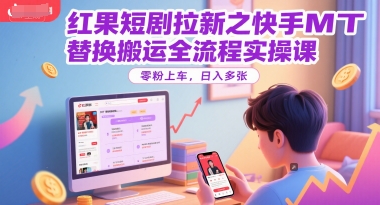 红果短剧拉新之快手MT替换搬运全流程实操课，零粉上车，日入多张-赚客网赚