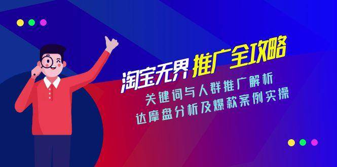 （15127期）淘宝无界推广全攻略，关键词与人群推广解析，达摩盘分析及爆款案例实操-赚客网赚