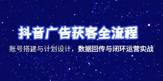 （15122期）抖音广告获客全流程，账号搭建与计划设计，数据回传与闭环运营实战-赚客网赚