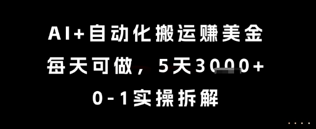 AI+自动化搬运挣美金，每天可做，5天3k+，0-1实操拆解【揭秘】-赚客网赚