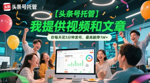 【头条号托管 】我提供视频和文章，你每天花5分钟发布，最高躺挣1W+【揭秘】-赚客网赚
