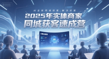 2025年实体商家同城获客速成营，同城企业AI获客全域解决方案-赚客网赚