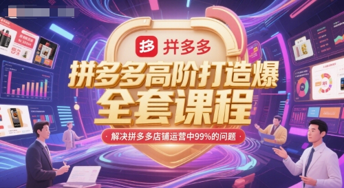 拼多多高阶打造爆款全套课程,解决拼多多店铺运营中99%的问题-赚客网赚