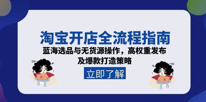 （15134期）淘宝开店全流程指南，蓝海选品与无货源操作，高权重发布及爆款打造策略-赚客网赚