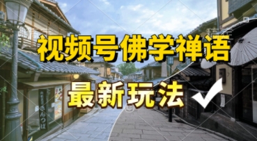 视频号佛学禅语最新玩法，纯原创视频，每天1小时，月入过W，适合宝妈、上班族、大学生-赚客网赚