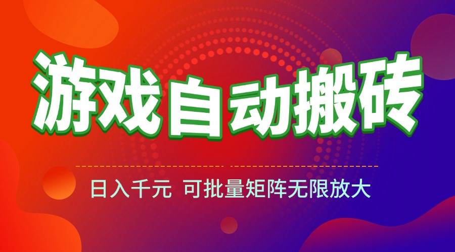 （15148期）游戏全自动搬砖项目，日入千元 ，可批量矩阵无限放大-赚客网赚