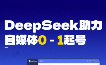 DeepSeek赋能自媒体0-1起号，从AI工具实操到变现-赚客网赚