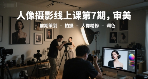 人像摄影线上课第7期，审美-前期策划-拍摄-人像精修-调色-赚客网赚