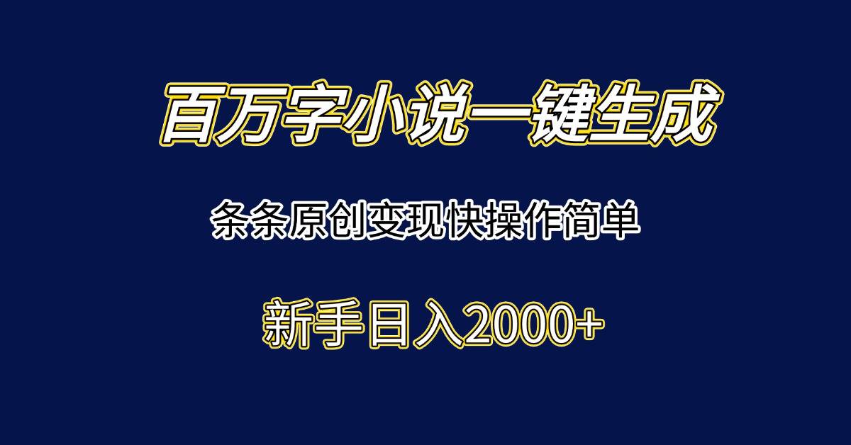 （15164期）百万字小说一键生成，条条原创变现快操作简单新手日入2000+-赚客网赚