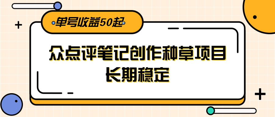 大众点评笔记创作种草项目，长期稳定， 单号收益50起-赚客网赚