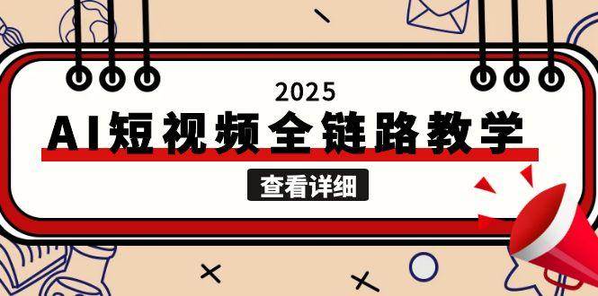 2025AI短视频全链路教学，文案图片视频生成，解决自媒体创作痛点-赚客网赚