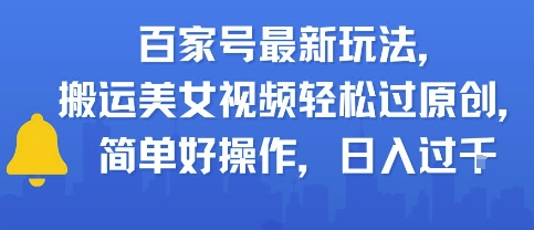 百家号最新玩法，搬运美女视频轻松过原创，简单好操作，日入多张-赚客网赚