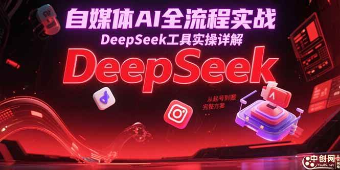 （15177期）自媒体AI全流程实战，DeepSeek工具实操详解，从起号到变现完整方案-赚客网赚