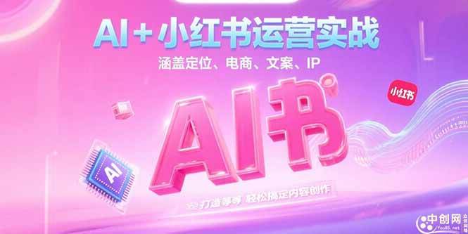 （15175期）AI+小红书运营实战，涵盖定位、电商、文案、IP 打造等，轻松搞定内容创作-赚客网赚