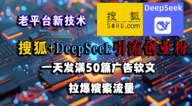 搜狐+DeepSeek引流创业粉，老平台新技术，一天发满50篇广告软文，拉爆搜索流量-赚客网赚