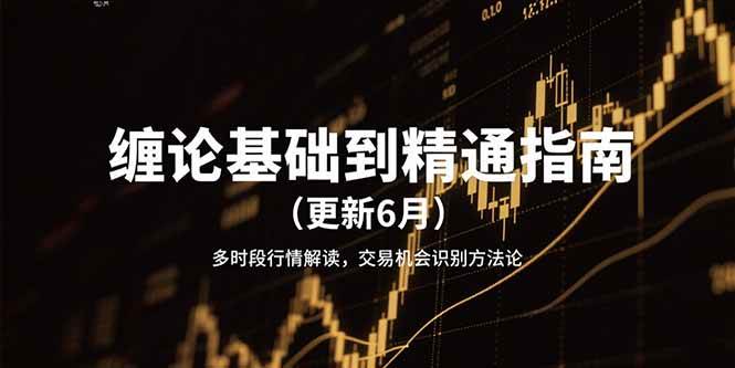 （15184期）缠论基础到精通指南（更新6月）多时段行情解读，交易机会识别方法论-赚客网赚