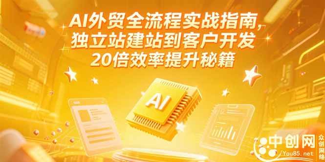 （15182期）AI外贸全流程实战指南，独立站建站到客户开发，20倍效率提升秘籍(更新6月)-赚客网赚
