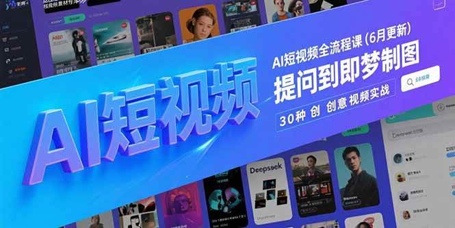 （15194期）AI短视频全流程课(6月更新)，Deepseek提问到即梦制图，30种创意视频实战-赚客网赚