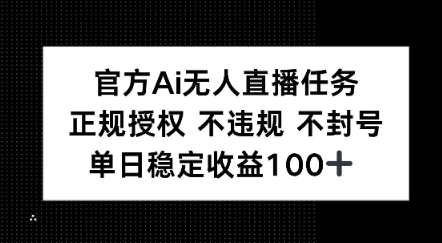 官方Ai无人直播任务，正规授权 不违规 不封号，单日稳定收益1张+-赚客网赚