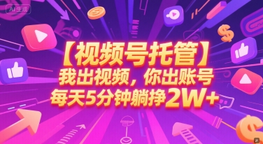 【视频号托管 】我出视频，你出账号，每天5分钟发布，最高躺挣2W+【揭秘】-赚客网赚