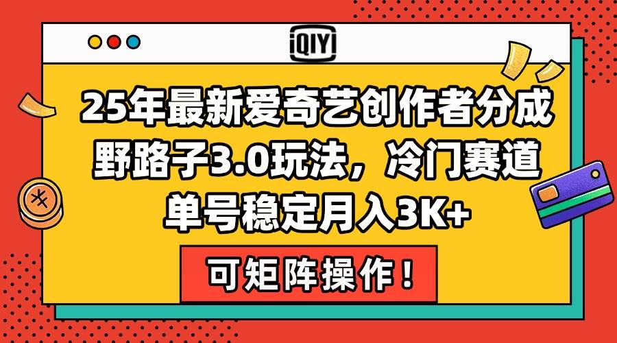 （15208期）25年最新爱奇艺创作者分成野路子3.0玩法，冷门赛道，单号稳定月入3K+，…-赚客网赚