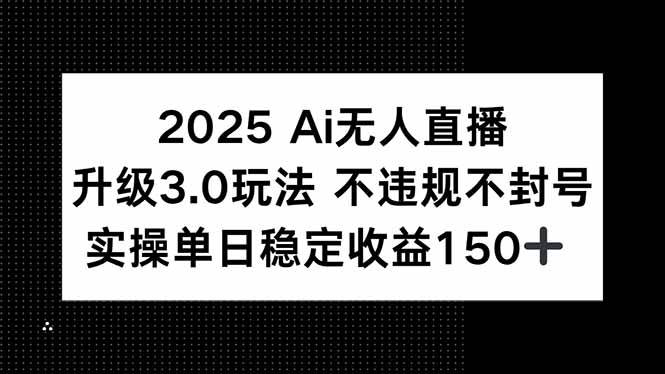 （15203期）2025 AI无人直播升级3.0玩法，不违规 不封号，单日稳定收益150+-赚客网赚