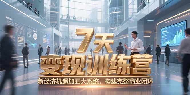 （15200期）7天咨询师变现训练营，新经济机遇加五大系统，构建完整商业闭环-赚客网赚