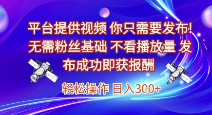 平台提供视频，你只需要发布， 无需粉丝基础，不看播放量，发布成功即获报酬，日入3张【揭秘】-赚客网赚