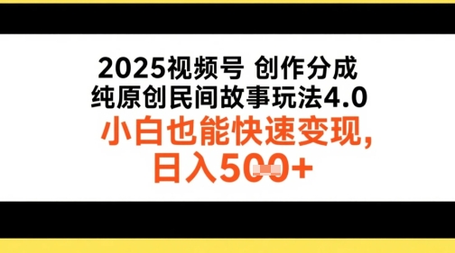 2025视频号创作分成，纯原创民间故事玩法4.0，小白也能快速变现，日入5张-赚客网赚