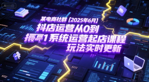 某电商社群【2025年6月】抖店运营从0到1系统运营起店课程，抖店最新玩法实时更新-赚客网赚