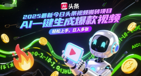 2025最新今日头条视频搬砖项目，AI一键生成爆款视频，轻松上手，日入多张-赚客网赚