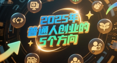 付费文章：2025年普通人创业的5个方向-赚客网赚