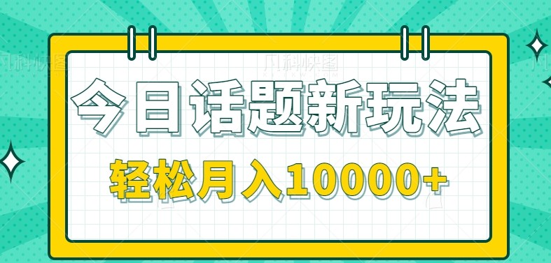 今日话题新玩法，零成本零门槛单条作品百万流量，月入10000+-赚客网赚