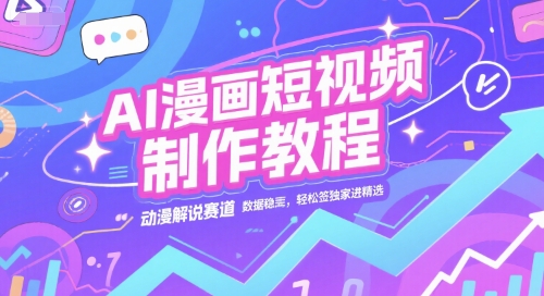 AI漫画短视频制作教程，动漫解说赛道，数据稳定且流量高，轻松签独家进精选-赚客网赚
