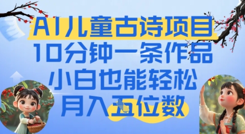 爆火AI儿童古诗项目，10分钟一条作品，小白也能轻松月入五位数-赚客网赚