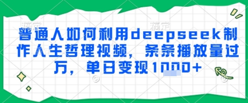 普通人如何利用deepseek制作人生哲理视频，条条播放量过W，单日变现多张-赚客网赚