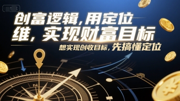 创富逻辑，用定位思维实现财富目标，想实现创收目标，先搞懂定位-赚客网赚