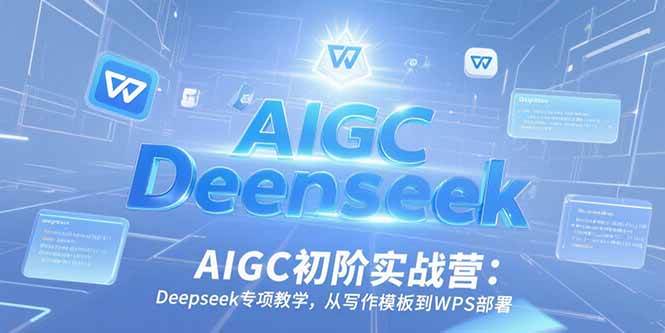 （15223期）AIGC初阶实战营：Deepseek专项教学，从写作模板到WPS部署-赚客网赚