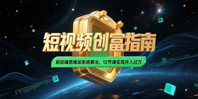 （15221期）2025短视频创富指南，前后端思维加系统算法，12节课实现月入过万-赚客网赚