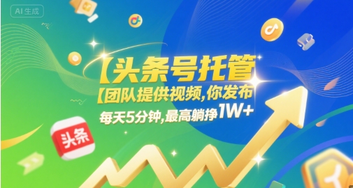 【头条号托管 】团队提供视频，你发布，每天5分钟，最高躺挣1W+【揭秘】-赚客网赚