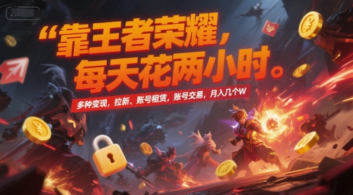 靠王者荣耀，每天花两小时，多种变现，拉新、账号租赁，账号交易，月入几个W【揭秘】-赚客网赚